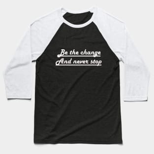 Be the change and never stop Baseball T-Shirt